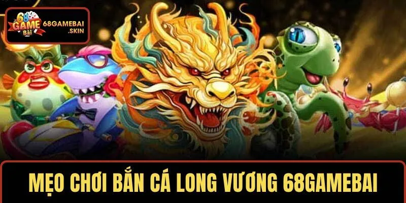Mẹo ẵm xu khủng khi chơi bắn cá Long Vương 68GAMEBAI