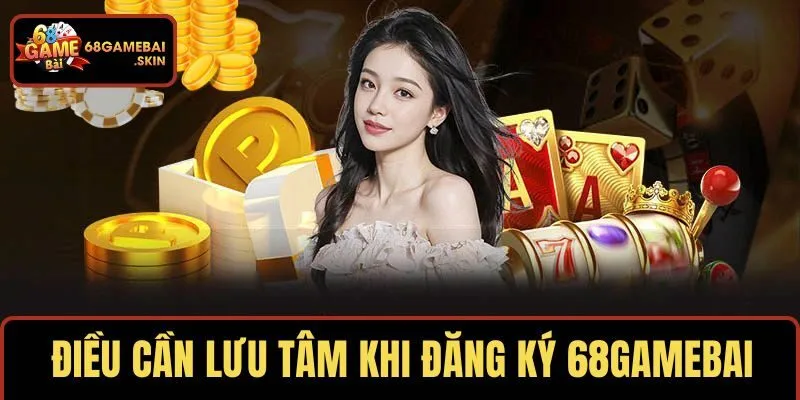 Điều cần lưu tâm khi đăng ký 68GAMEBAI