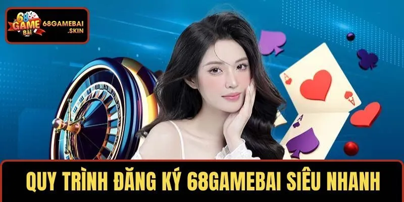 Quy trình đăng ký 68GAMEBAI siêu nhanh gọn