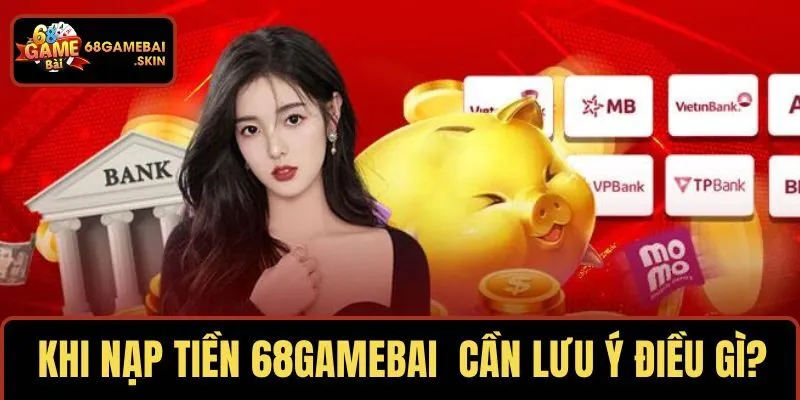 Khi nạp tiền 68GAMEBAI  cần lưu ý điều gì?