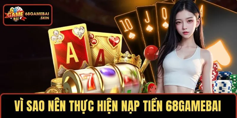 Nói lý do vì sao nên thực hiện nạp tiền 68GAMEBAI 