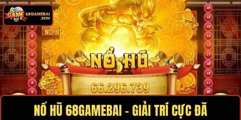 NỔ HŨ 68GAMEBAI – GIẢI TRÍ CỰC ĐÃ