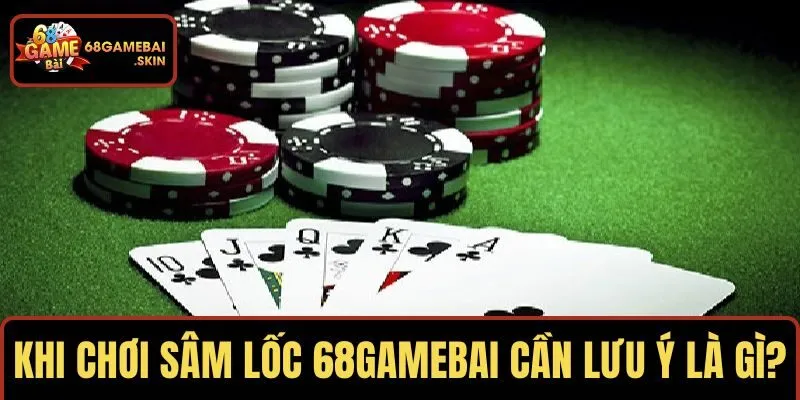 Khi chơi sâm lốc 68GAMEBAI cần lưu ý là gì?