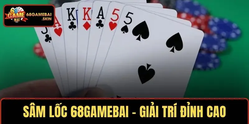SÂM LỐC 68GAMEBAI – LỰA CHỌN GIẢI TRÍ ĐỈNH CAO