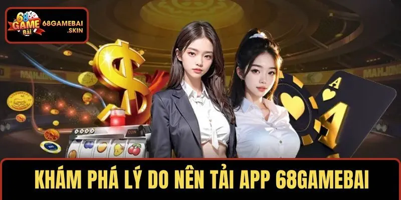 Khám phá lý do nên tải app 68GAMEBAI
