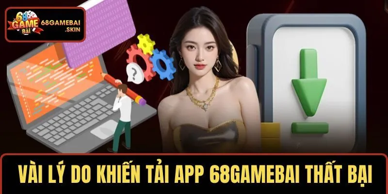 Vài lý do khiến tải app 68GAMEBAI thất bại