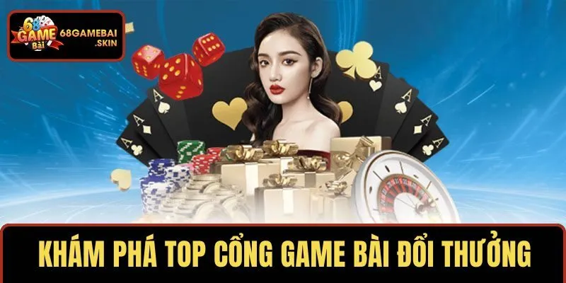 Cùng 68GAMEBAI khám phá top cổng game bài đổi thưởng
