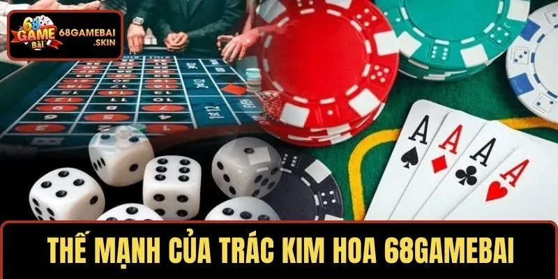 Thế mạnh ưu việt của trác kim hoa 68GAMEBAI