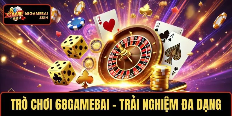 TRÒ CHƠI 68 Game Bài – TRẢI NGHIỆM ĐA DẠNG